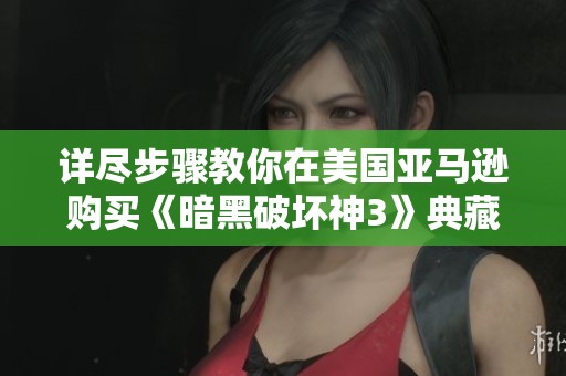 详尽步骤教你在美国亚马逊购买《暗黑破坏神3》典藏版攻略