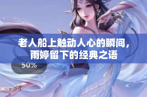 老人船上触动人心的瞬间，雨婷留下的经典之语