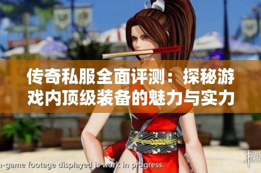 传奇私服全面评测：探秘游戏内顶级装备的魅力与实力