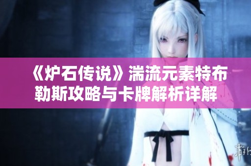 《炉石传说》湍流元素特布勒斯攻略与卡牌解析详解