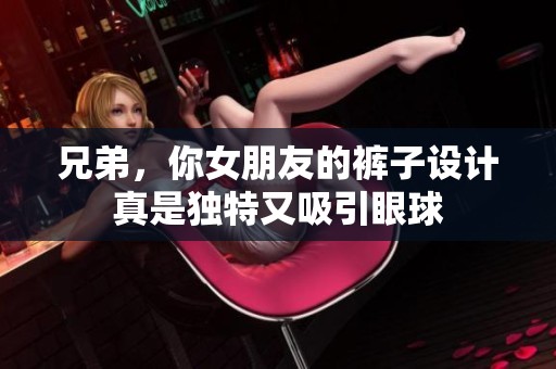 兄弟，你女朋友的裤子设计真是独特又吸引眼球