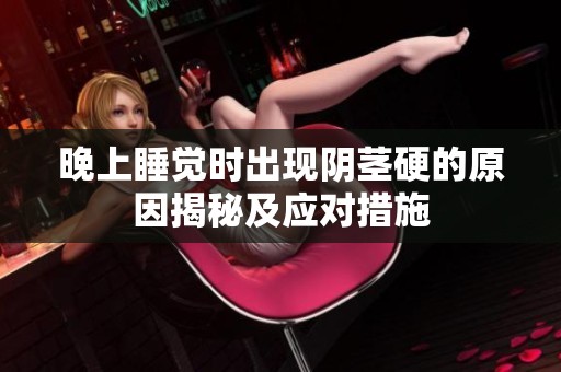 晚上睡觉时出现阴茎硬的原因揭秘及应对措施