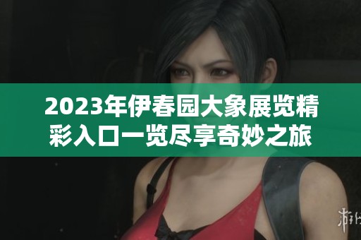 2023年伊春园大象展览精彩入口一览尽享奇妙之旅
