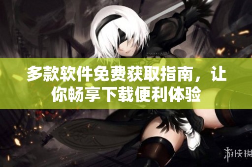 多款软件免费获取指南，让你畅享下载便利体验
