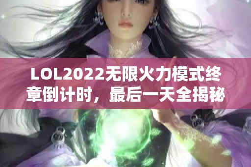 LOL2022无限火力模式终章倒计时，最后一天全揭秘！