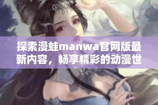 探索漫蛙manwa官网版最新内容，畅享精彩的动漫世界！