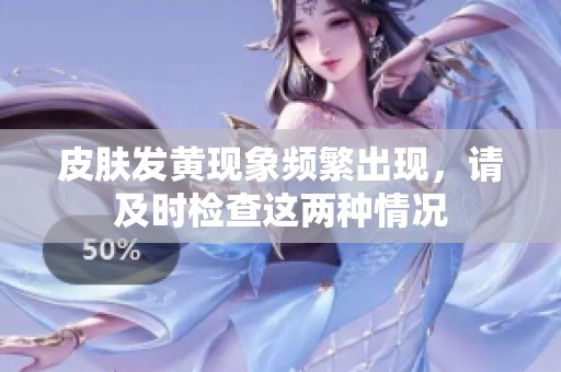 皮肤发黄现象频繁出现，请及时检查这两种情况