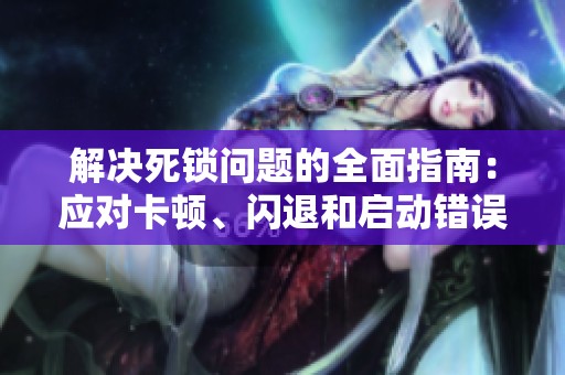 解决死锁问题的全面指南：应对卡顿、闪退和启动错误