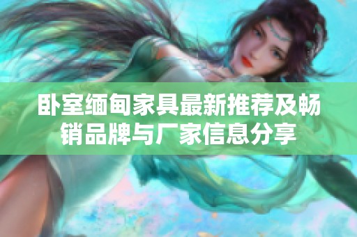 卧室缅甸家具最新推荐及畅销品牌与厂家信息分享