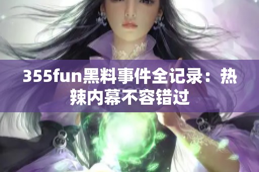 355fun黑料事件全记录：热辣内幕不容错过