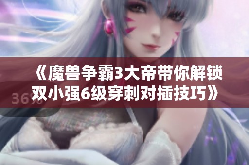 《魔兽争霸3大帝带你解锁双小强6级穿刺对插技巧》