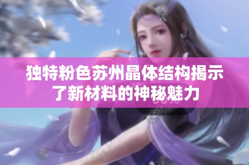 独特粉色苏州晶体结构揭示了新材料的神秘魅力