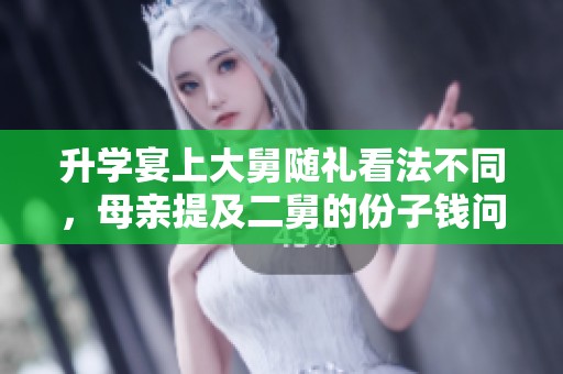 升学宴上大舅随礼看法不同，母亲提及二舅的份子钱问题