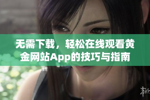 无需下载，轻松在线观看黄金网站App的技巧与指南