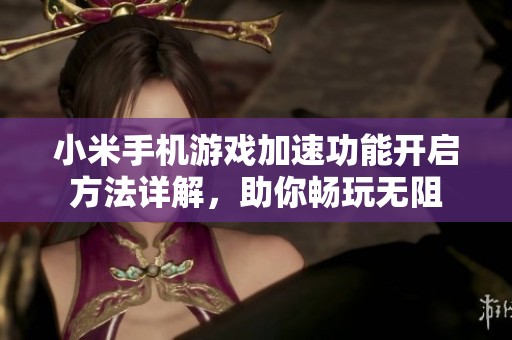 小米手机游戏加速功能开启方法详解，助你畅玩无阻