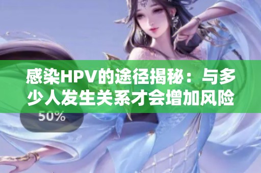 感染HPV的途径揭秘：与多少人发生关系才会增加风险