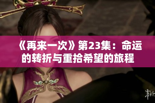 《再来一次》第23集：命运的转折与重拾希望的旅程