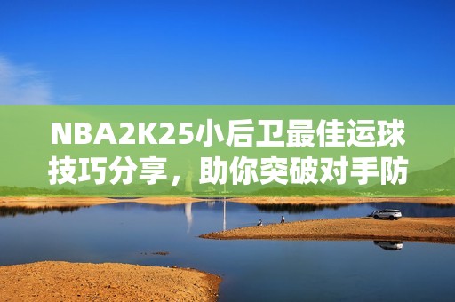 NBA2K25小后卫最佳运球技巧分享，助你突破对手防线