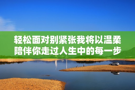 轻松面对别紧张我将以温柔陪伴你走过人生中的每一步