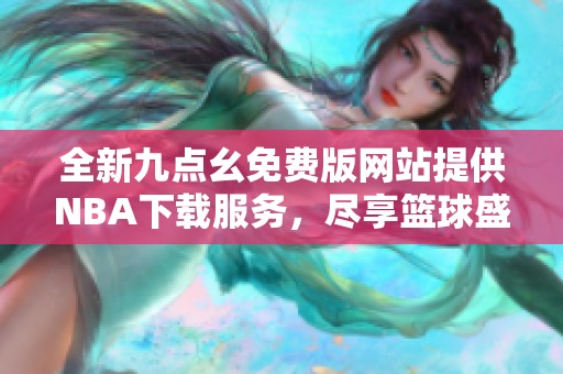 全新九点幺免费版网站提供NBA下载服务，尽享篮球盛宴