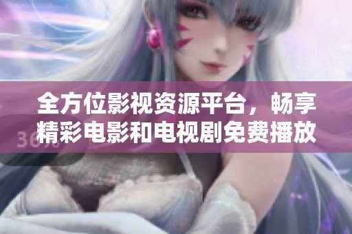 全方位影视资源平台，畅享精彩电影和电视剧免费播放