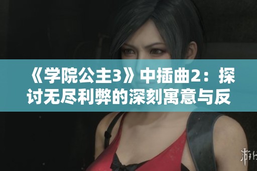 《学院公主3》中插曲2：探讨无尽利弊的深刻寓意与反思