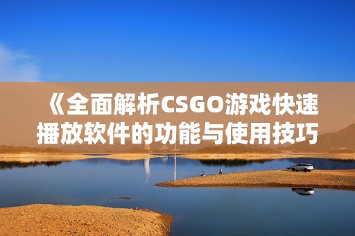 《全面解析CSGO游戏快速播放软件的功能与使用技巧》