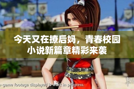 今天又在撩后妈，青春校园小说新篇章精彩来袭