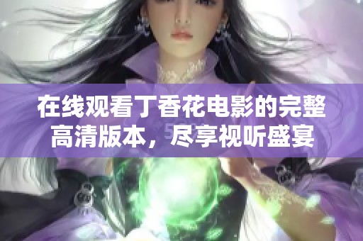 在线观看丁香花电影的完整高清版本，尽享视听盛宴