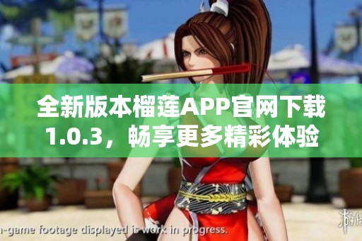 全新版本榴莲APP官网下载1.0.3，畅享更多精彩体验！