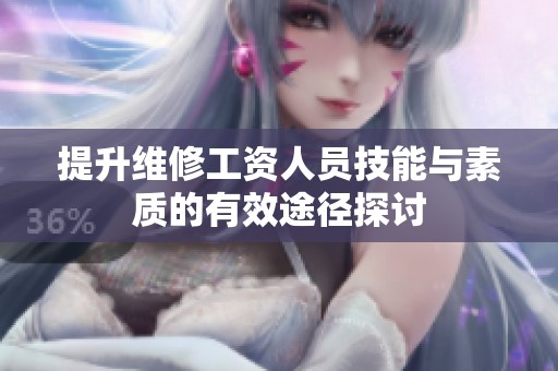 提升维修工资人员技能与素质的有效途径探讨