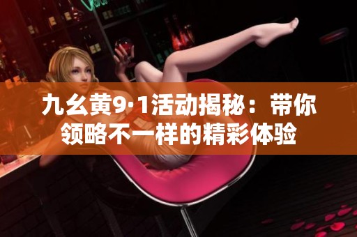 九幺黄9·1活动揭秘：带你领略不一样的精彩体验