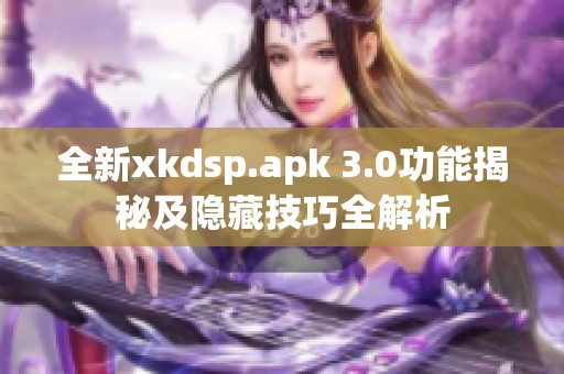 全新xkdsp.apk 3.0功能揭秘及隐藏技巧全解析