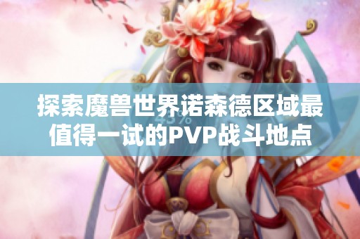 探索魔兽世界诺森德区域最值得一试的PVP战斗地点
