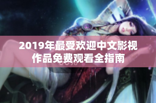 2019年最受欢迎中文影视作品免费观看全指南