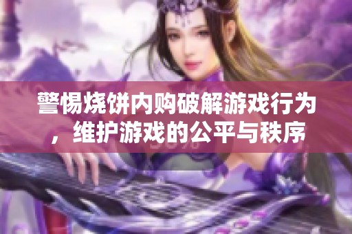 警惕烧饼内购破解游戏行为，维护游戏的公平与秩序