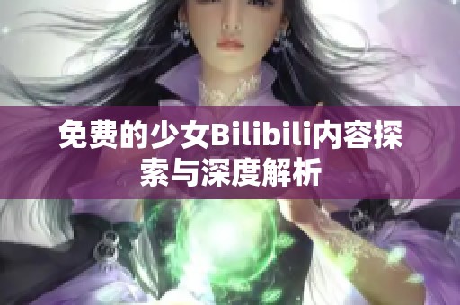 免费的少女Bilibili内容探索与深度解析