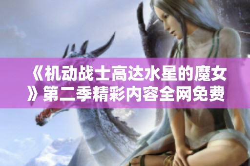 《机动战士高达水星的魔女》第二季精彩内容全网免费观看攻略