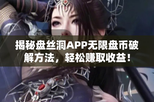 揭秘盘丝洞APP无限盘币破解方法，轻松赚取收益！