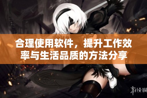 合理使用软件，提升工作效率与生活品质的方法分享