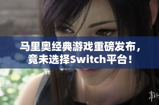 马里奥经典游戏重磅发布，竟未选择Switch平台！