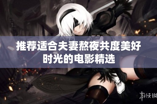 推荐适合夫妻熬夜共度美好时光的电影精选