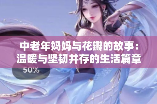 中老年妈妈与花瓣的故事：温暖与坚韧并存的生活篇章
