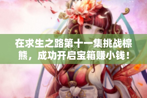 在求生之路第十一集挑战棕熊，成功开启宝箱赚小钱！