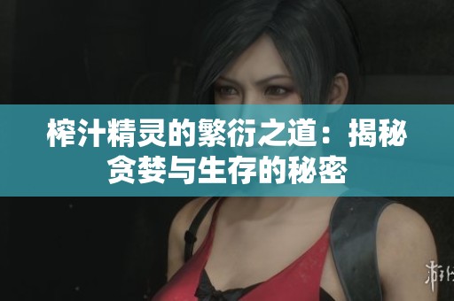 榨汁精灵的繁衍之道：揭秘贪婪与生存的秘密