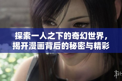 探索一人之下的奇幻世界，揭开漫画背后的秘密与精彩