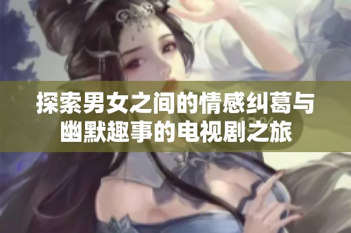 探索男女之间的情感纠葛与幽默趣事的电视剧之旅