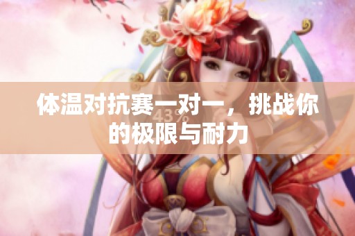 体温对抗赛一对一，挑战你的极限与耐力