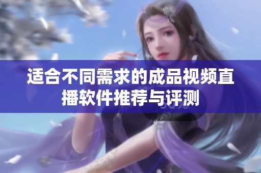 适合不同需求的成品视频直播软件推荐与评测