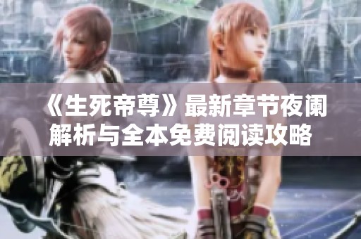 《生死帝尊》最新章节夜阑解析与全本免费阅读攻略
